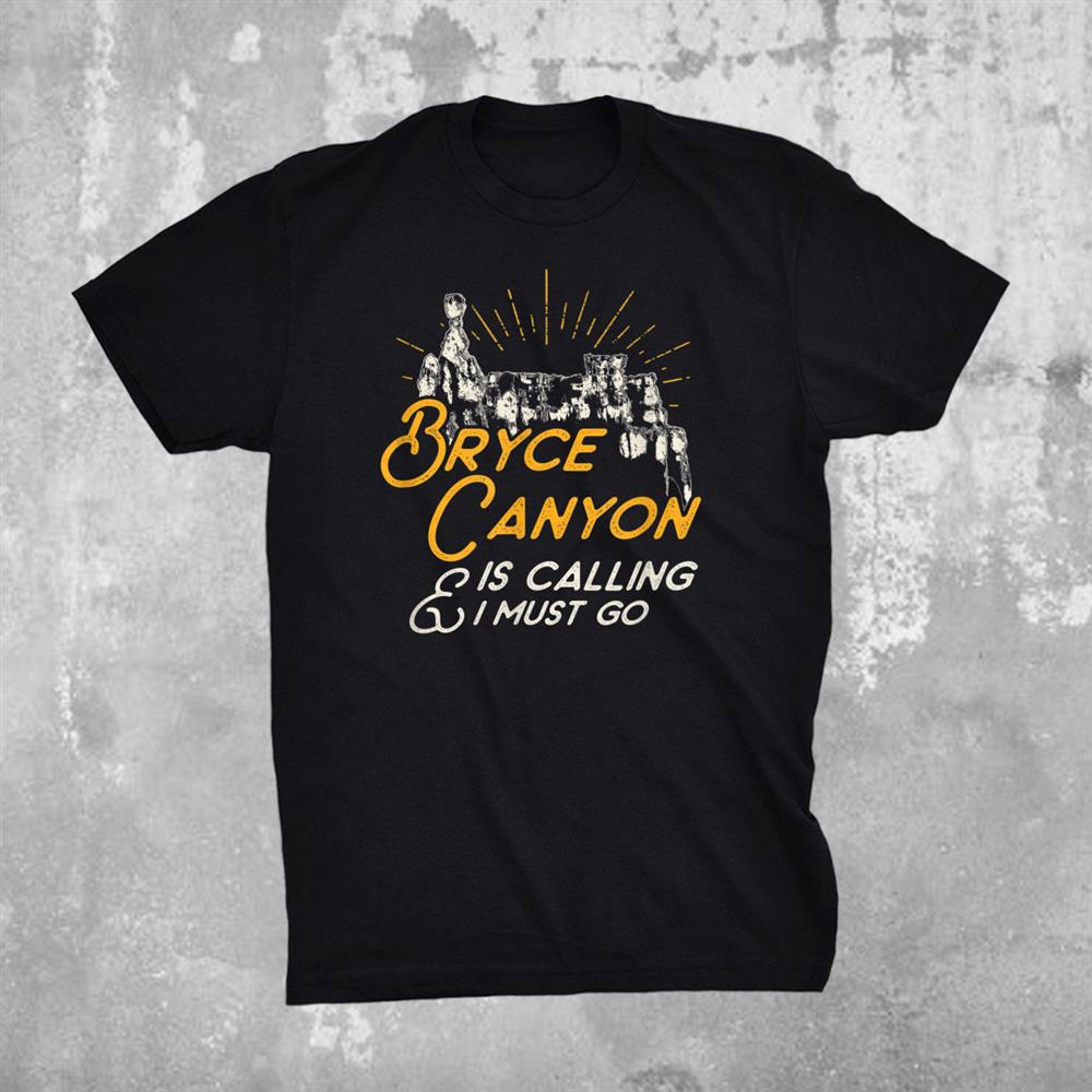 Bryce Canyon Is Calling And I Must Go Shirt