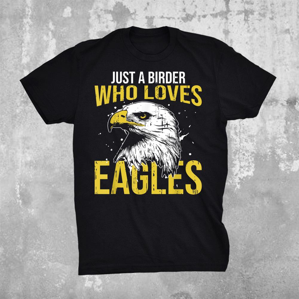 Eagle Just A Birder Who Loves Eagles Bird Watcher Shirt