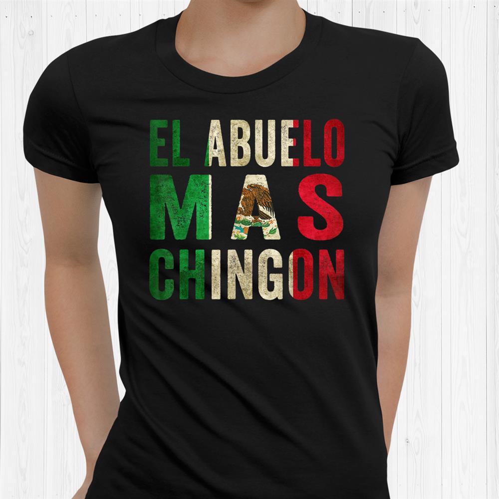 El Abuelo Mas Chingon Mexican Grandpa And Dad Shirt El Abuelo Mas Chingon Mexican Grandpa And Dad Shirt