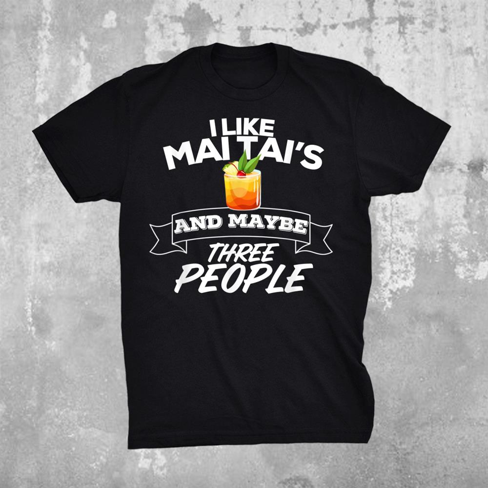 I Like Mai Tais And Maybe Three People Funny Alcohol Shirt