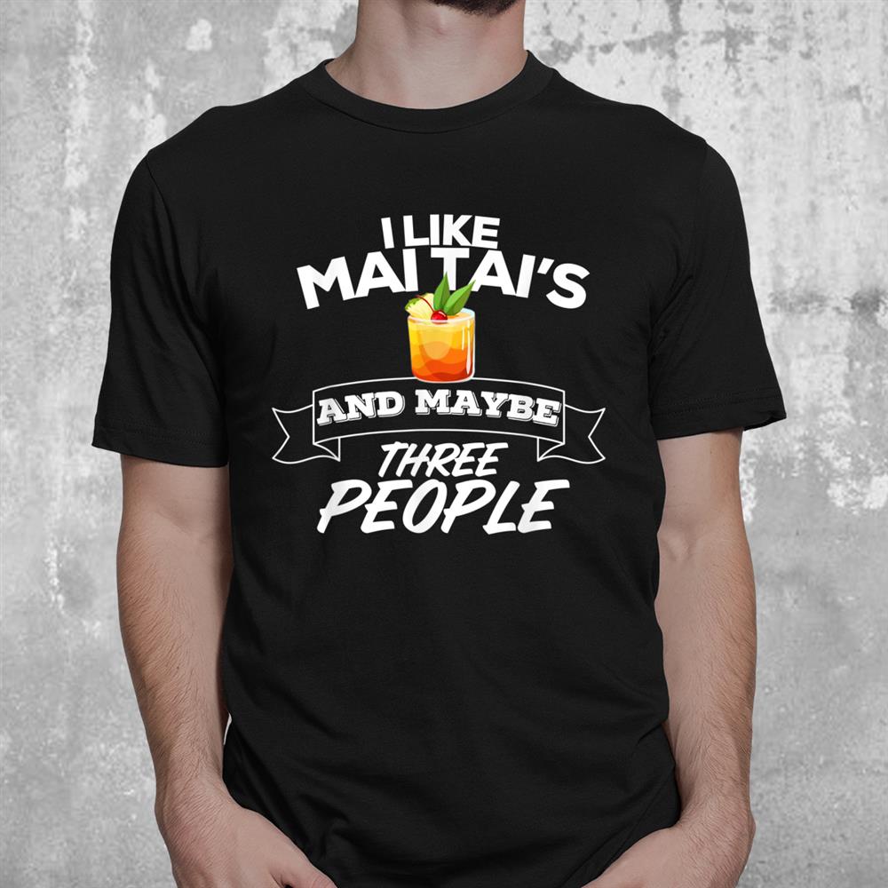 I Like Mai Tais And Maybe Three People Funny Alcohol Shirt