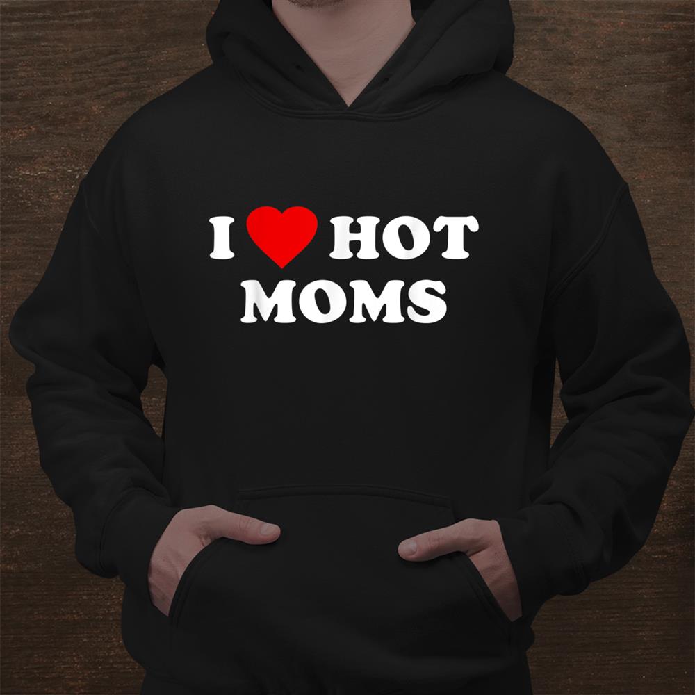 I Love Hot Moms Shirt