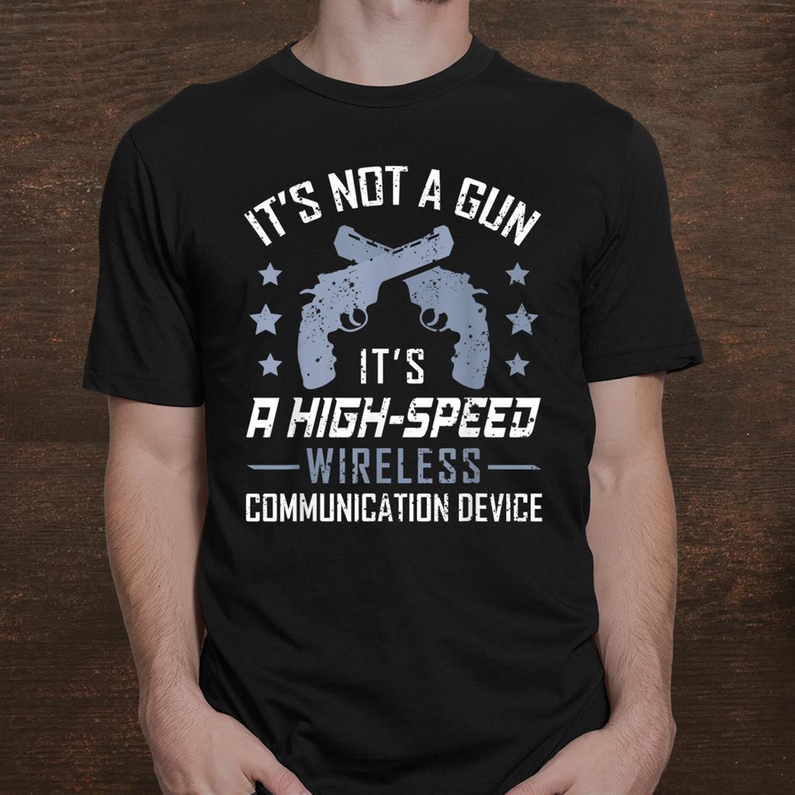 Its Not A Gun Its A Wireless Communication Device Gun Lover Shirt Its Not A Gun Its A Wireless Communication Device Gun Lover Shirt