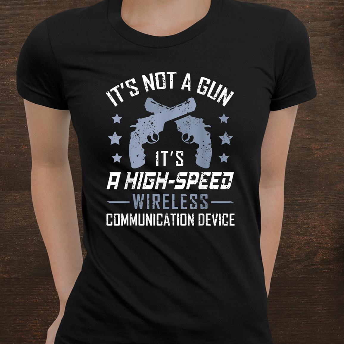 Its Not A Gun Its A Wireless Communication Device Gun Lover Shirt Its Not A Gun Its A Wireless Communication Device Gun Lover Shirt