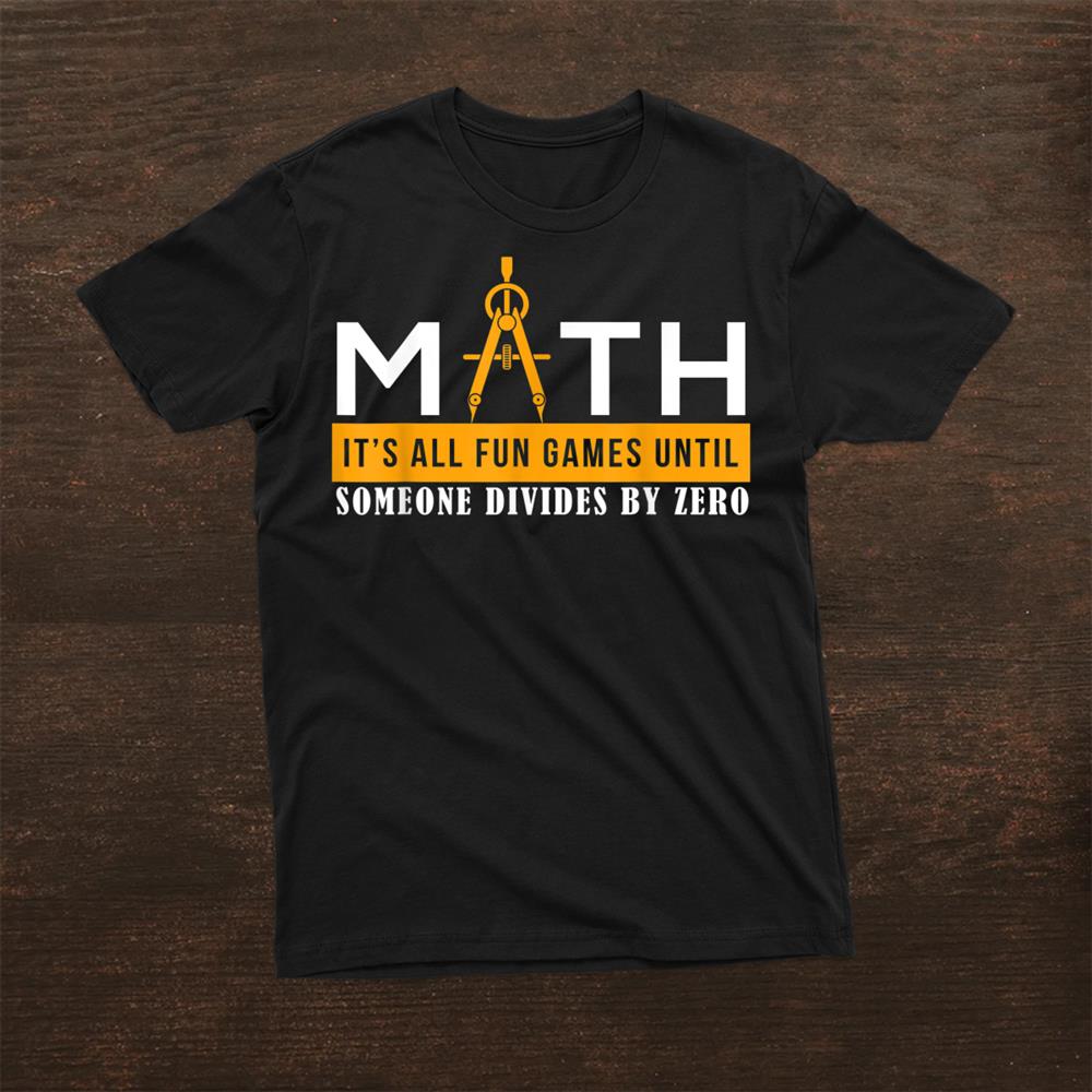 Math Is Fun Game Until Someone Divides By Zero Mathematics Shirt Math is fun game until someone divides by zero mathematics shirt