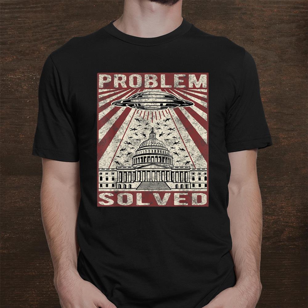 Problem Solved Distressed Ufo Sarcastic Political Humor Shirt