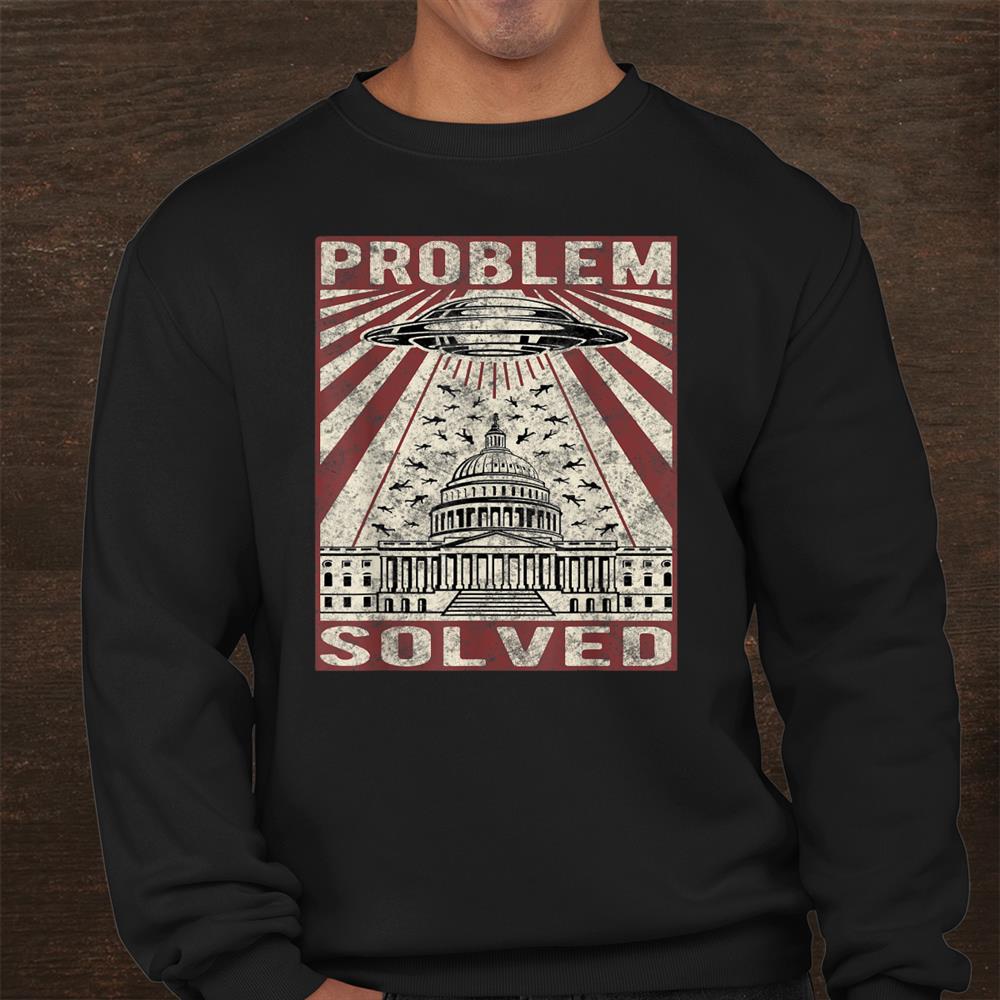 Problem Solved Distressed Ufo Sarcastic Political Humor Shirt