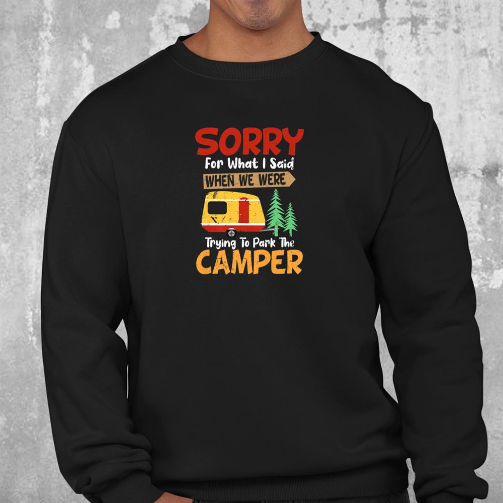 Sorry For What I Said When We Were Trying To Park The Camper Shirt