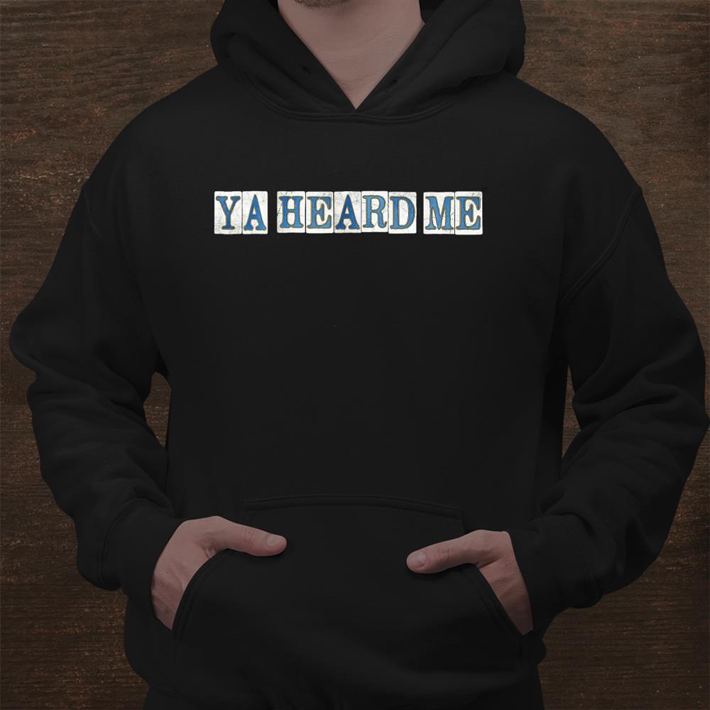 Ya Heard Me Shirt