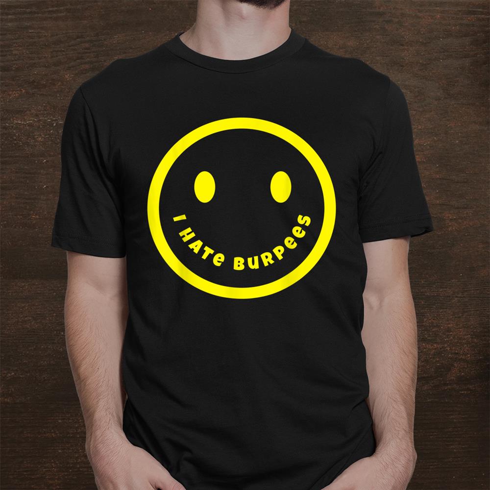 Yellow Happy Face Smile Sarcastic I Hate Burpees Shirt