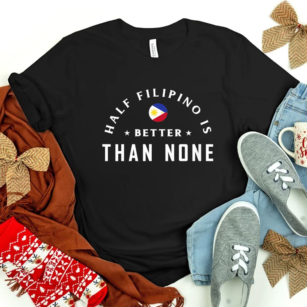 Half Filipino Is Better Than None Philippines Filipino Shirt Fantasywears